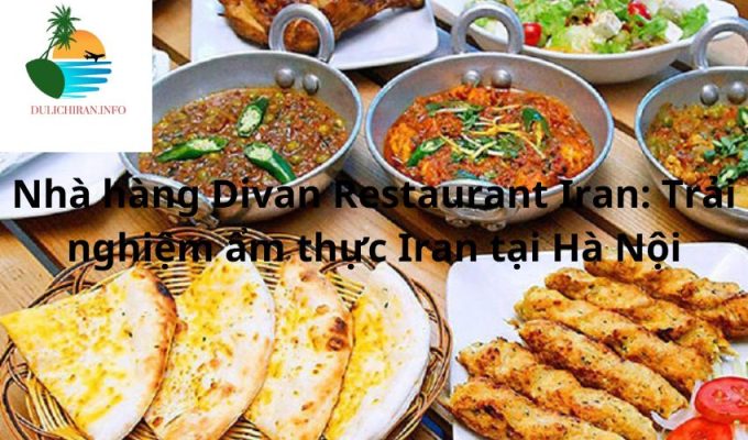 Nhà hàng Divan Restaurant Iran: Trải nghiệm ẩm thực Iran tại Hà Nội